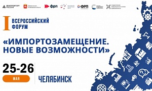 В Челябинске пройдет Первый Всероссийский Форум, посвященный импортозамещению и антикризисным мерам господдержки
