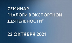 Приглашаем экспортно ориентированные компании региона на обучающий семинар «Налоги в экспортной деятельности»
